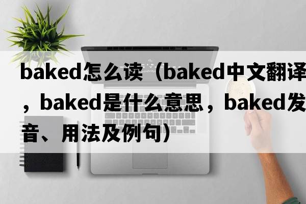 baked怎么讀（baked中文翻譯，baked是什么意思，baked發(fā)音、用法及例句）