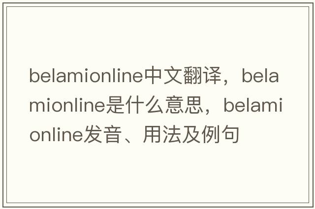 belamionline中文翻譯，belamionline是什么意思，belamionline發(fā)音、用法及例句