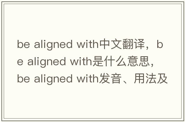 be aligned with中文翻譯，be aligned with是什么意思，be aligned with發(fā)音、用法及例句