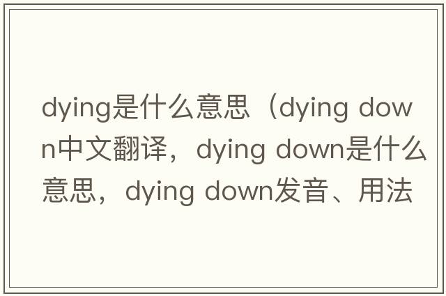 dying是什么意思（dying down中文翻譯，dying down是什么意思，dying down發(fā)音、用法及例句）