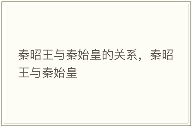 秦昭王與秦始皇的關(guān)系，秦昭王與秦始皇