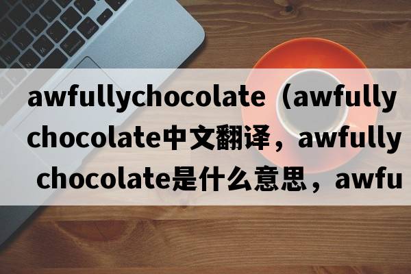 awfullychocolate（awfully chocolate中文翻譯，awfully chocolate是什么意思，awfully chocolate發(fā)音、用法及例句）