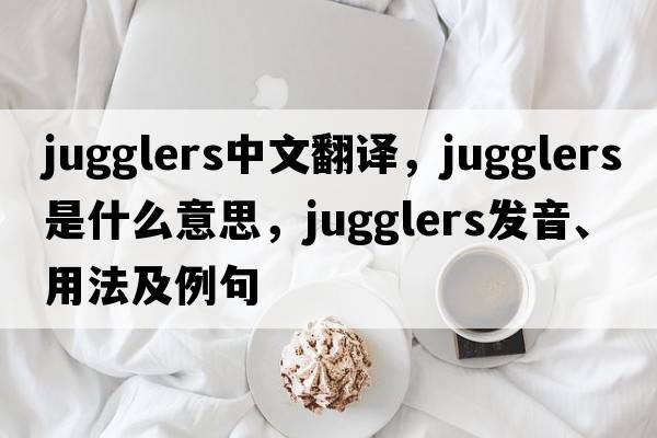 jugglers中文翻譯，jugglers是什么意思，jugglers發(fā)音、用法及例句