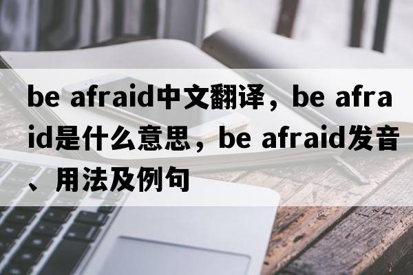 be afraid中文翻譯，be afraid是什么意思，be afraid發(fā)音、用法及例句