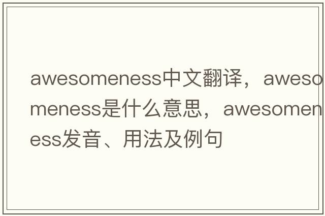 awesomeness中文翻譯，awesomeness是什么意思，awesomeness發(fā)音、用法及例句