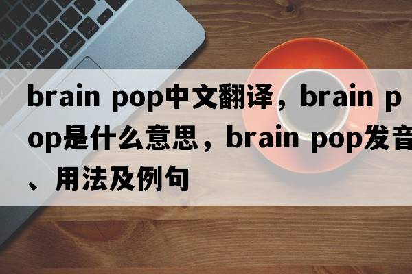 brain pop中文翻譯，brain pop是什么意思，brain pop發(fā)音、用法及例句
