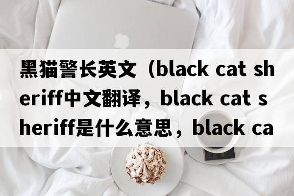 黑貓警長(cháng)英文（black cat sheriff中文翻譯，black cat sheriff是什么意思，black cat sheriff發(fā)音、用法及例句）