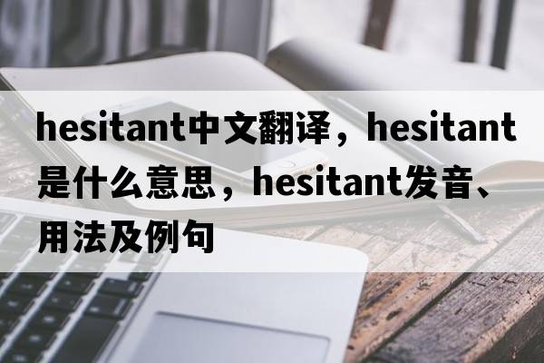 hesitant中文翻譯，hesitant是什么意思，hesitant發(fā)音、用法及例句