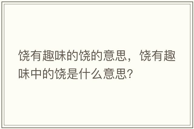 饒有趣味的饒的意思，饒有趣味中的饒是什么意思？