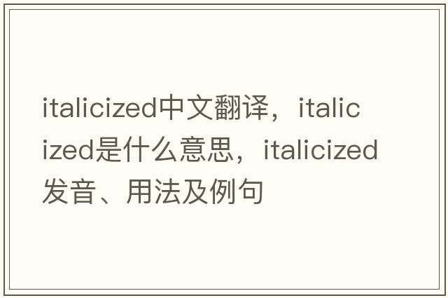 italicized中文翻譯，italicized是什么意思，italicized發(fā)音、用法及例句
