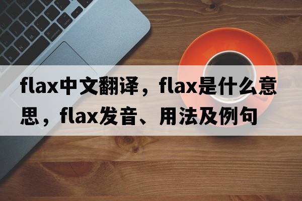 flax中文翻譯，flax是什么意思，flax發(fā)音、用法及例句