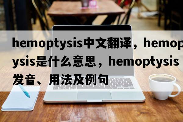 hemoptysis中文翻譯，hemoptysis是什么意思，hemoptysis發(fā)音、用法及例句