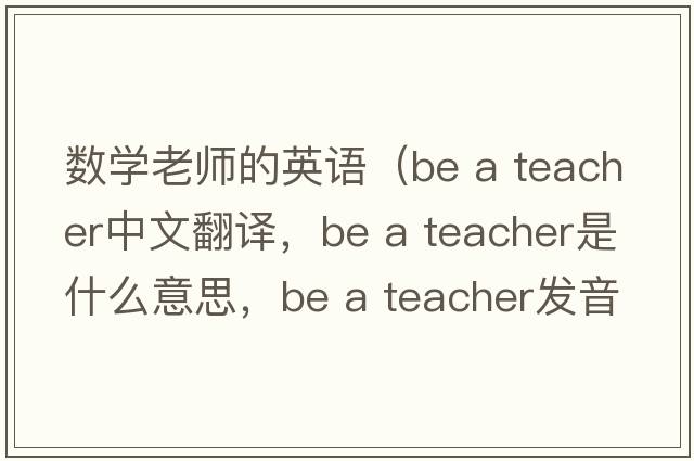 數學(xué)老師的英語(yǔ)（be a teacher中文翻譯，be a teacher是什么意思，be a teacher發(fā)音、用法及例句）