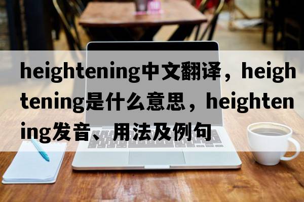 heightening中文翻譯，heightening是什么意思，heightening發(fā)音、用法及例句