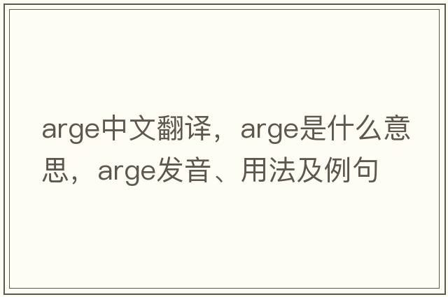 arge中文翻譯，arge是什么意思，arge發(fā)音、用法及例句
