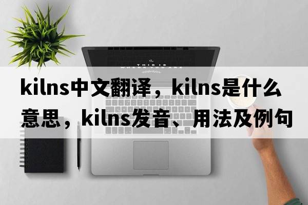 kilns中文翻譯，kilns是什么意思，kilns發(fā)音、用法及例句