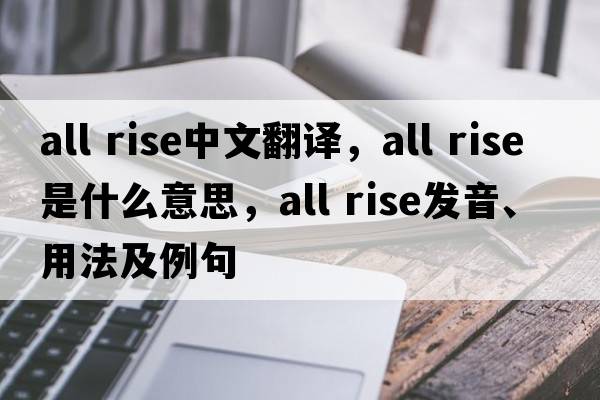 all rise中文翻譯，all rise是什么意思，all rise發(fā)音、用法及例句