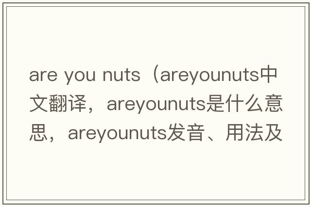 are you nuts（areyounuts中文翻譯，areyounuts是什么意思，areyounuts發(fā)音、用法及例句）