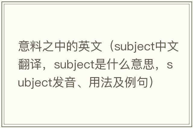 意料之中的英文（subject中文翻譯，subject是什么意思，subject發(fā)音、用法及例句）