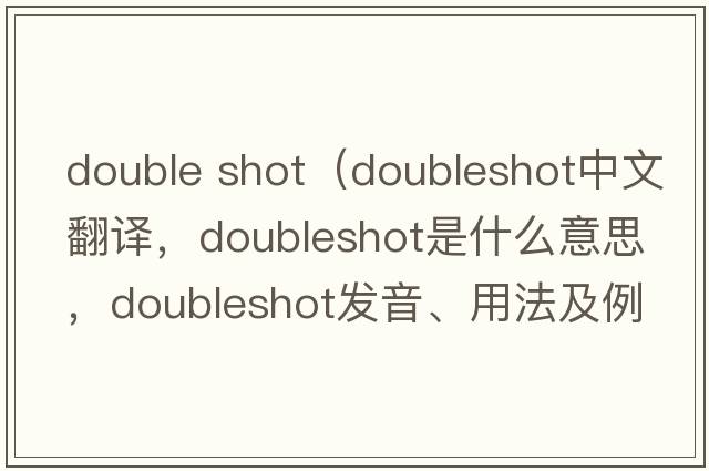 double shot（doubleshot中文翻譯，doubleshot是什么意思，doubleshot發(fā)音、用法及例句）