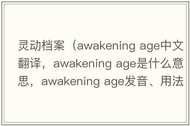 靈動(dòng)檔案（awakening age中文翻譯，awakening age是什么意思，awakening age發(fā)音、用法及例句）
