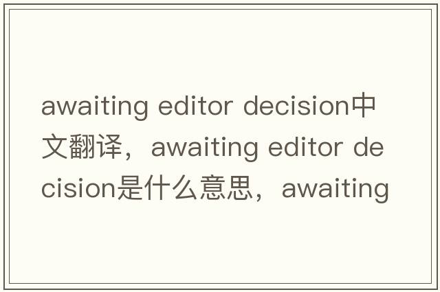 awaiting editor decision中文翻譯，awaiting editor decision是什么意思，awaiting editor decision發(fā)音、用法及例句