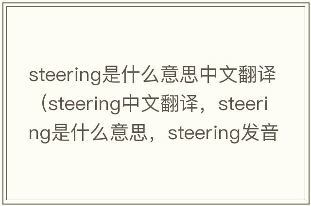 steering是什么意思中文翻譯（steering中文翻譯，steering是什么意思，steering發(fā)音、用法及例句）
