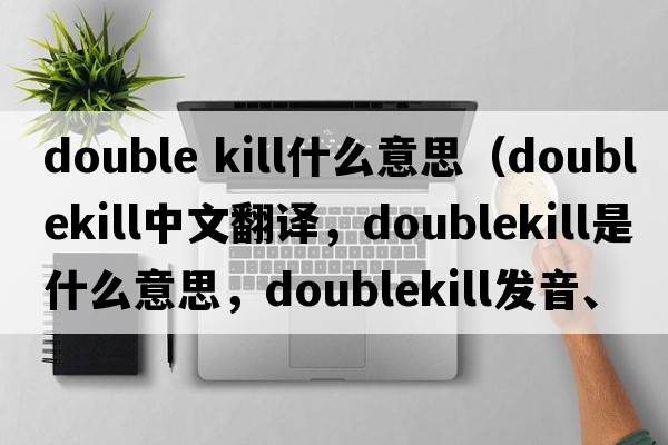 double kill什么意思（doublekill中文翻譯，doublekill是什么意思，doublekill發(fā)音、用法及例句）