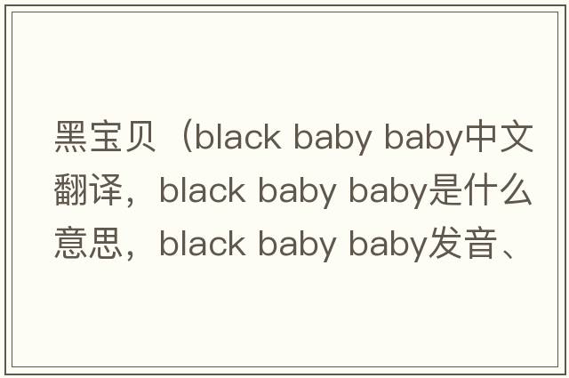 黑寶貝（black baby baby中文翻譯，black baby baby是什么意思，black baby baby發(fā)音、用法及例句）