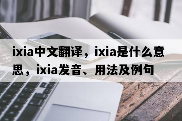 ixia中文翻譯，ixia是什么意思，ixia發(fā)音、用法及例句