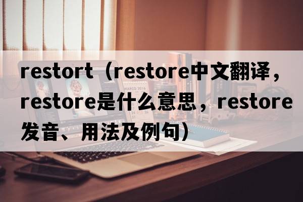 restort（restore中文翻譯，restore是什么意思，restore發(fā)音、用法及例句）