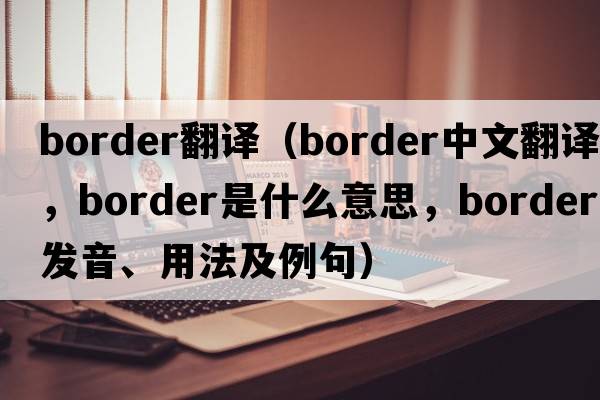 border翻譯（border中文翻譯，border是什么意思，border發(fā)音、用法及例句）