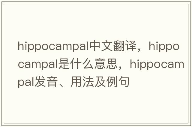 hippocampal中文翻譯，hippocampal是什么意思，hippocampal發(fā)音、用法及例句