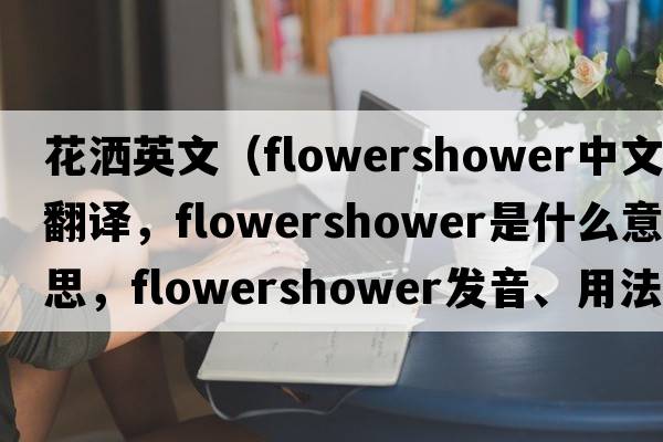 花灑英文（flowershower中文翻譯，flowershower是什么意思，flowershower發(fā)音、用法及例句）