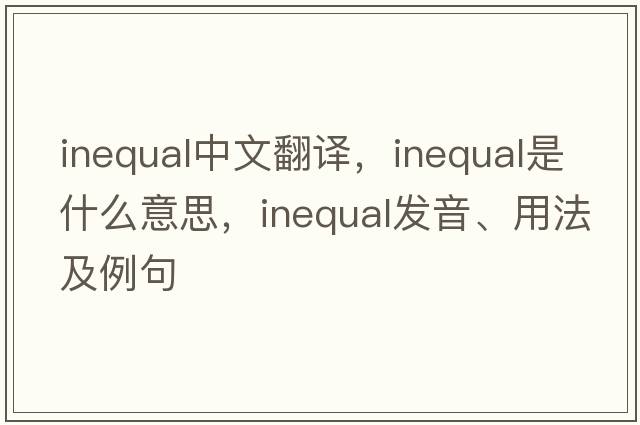 inequal中文翻譯，inequal是什么意思，inequal發(fā)音、用法及例句