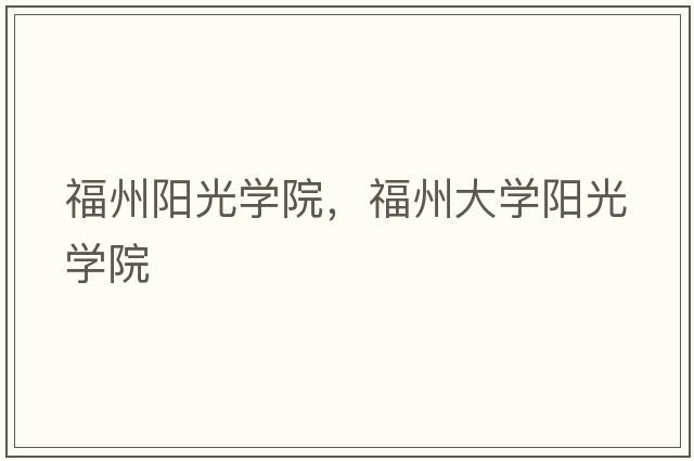 福州陽(yáng)光學(xué)院，福州大學(xué)陽(yáng)光學(xué)院