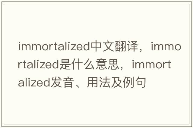 immortalized中文翻譯，immortalized是什么意思，immortalized發(fā)音、用法及例句
