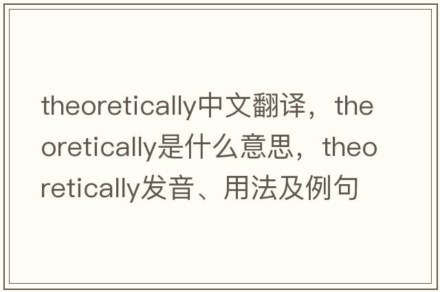 theoretically中文翻譯，theoretically是什么意思，theoretically發(fā)音、用法及例句