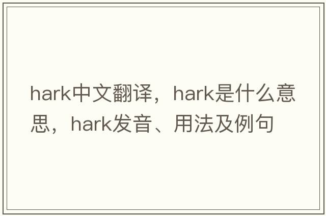 hark中文翻譯，hark是什么意思，hark發(fā)音、用法及例句