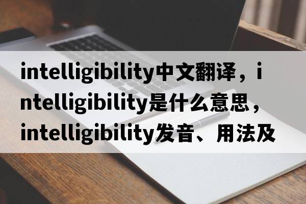 intelligibility中文翻譯，intelligibility是什么意思，intelligibility發(fā)音、用法及例句