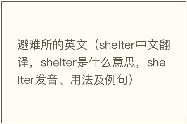避難所的英文（shelter中文翻譯，shelter是什么意思，shelter發(fā)音、用法及例句）