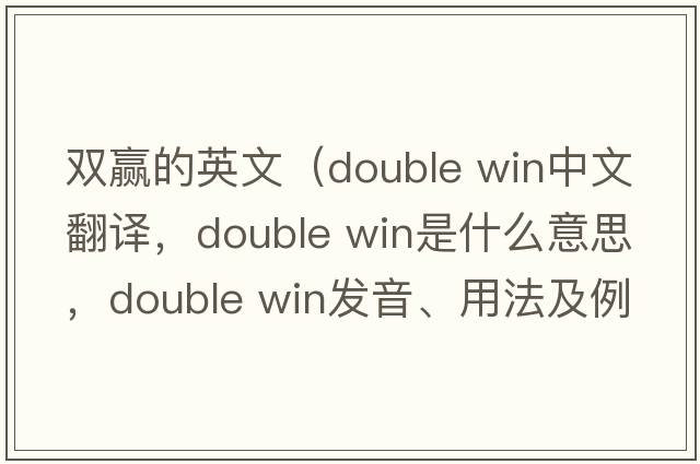 雙贏(yíng)的英文（double win中文翻譯，double win是什么意思，double win發(fā)音、用法及例句）