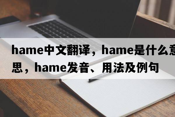 hame中文翻譯，hame是什么意思，hame發(fā)音、用法及例句