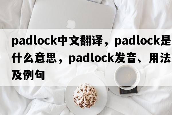 padlock中文翻譯，padlock是什么意思，padlock發(fā)音、用法及例句