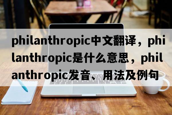 philanthropic中文翻譯，philanthropic是什么意思，philanthropic發(fā)音、用法及例句