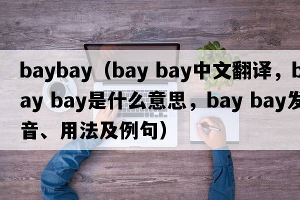 baybay（bay bay中文翻譯，bay bay是什么意思，bay bay發(fā)音、用法及例句）