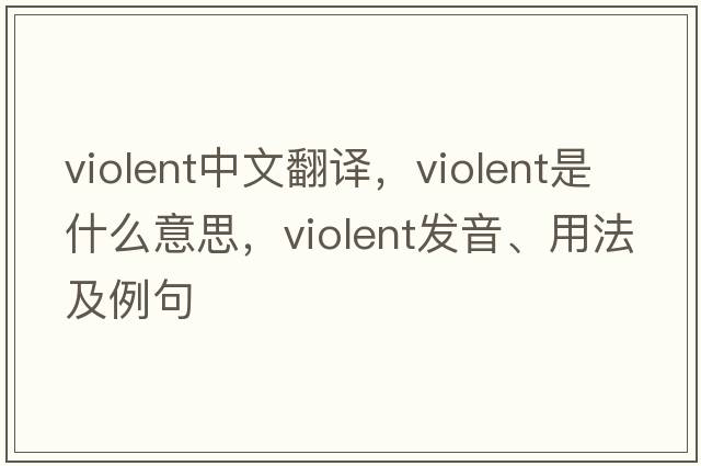 violent中文翻譯，violent是什么意思，violent發(fā)音、用法及例句