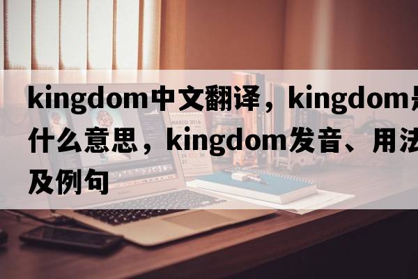 kingdom中文翻譯，kingdom是什么意思，kingdom發(fā)音、用法及例句