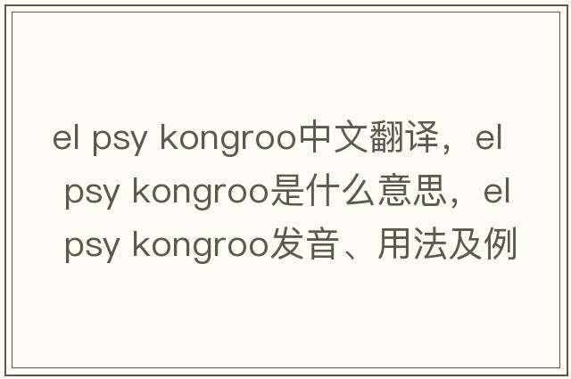 el psy kongroo中文翻譯，el psy kongroo是什么意思，el psy kongroo發(fā)音、用法及例句
