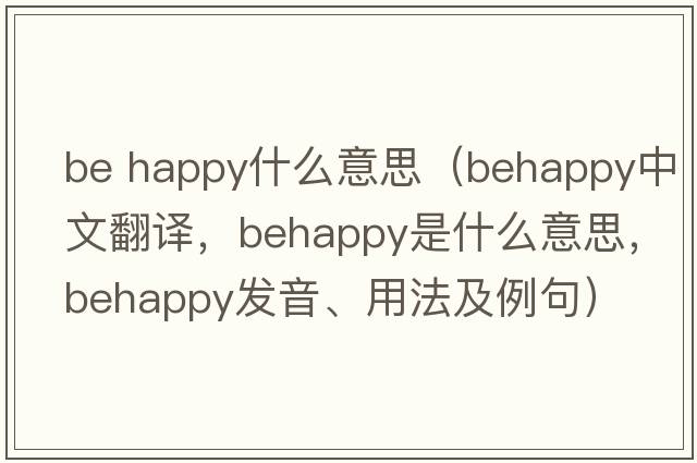 be happy什么意思（behappy中文翻譯，behappy是什么意思，behappy發(fā)音、用法及例句）